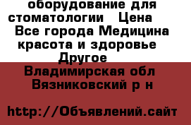 оборудование для стоматологии › Цена ­ 1 - Все города Медицина, красота и здоровье » Другое   . Владимирская обл.,Вязниковский р-н